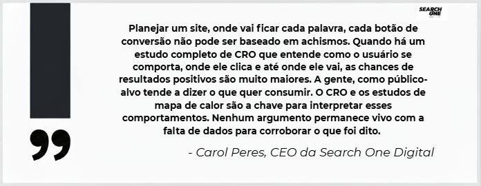 Citação de Carol Peres, CEO da Search One Digital, sobre o CRO e a importância do mapa de calor. O texto diz: 'Planejar um site, onde vai ficar cada palavra, cada botão de conversão, não pode ser baseado em achismos. Quando há um estudo completo de CRO e os estudos de mapa de calor são a chave para interpretar esses comportamentos.' A imagem reforça a necessidade de dados para corroborar argumentos de otimização.